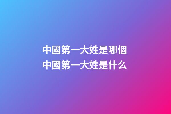 中國第一大姓是哪個 中國第一大姓是什么